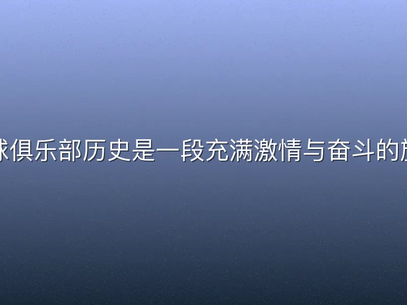 足球俱乐部历史是一段充满激情与奋斗的旅程